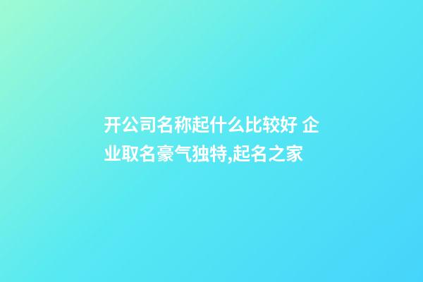 开公司名称起什么比较好 企业取名豪气独特,起名之家